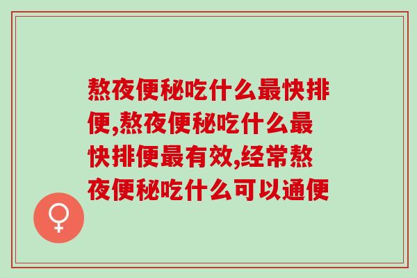 熬夜便秘吃什么最快排便，可以试试这个方法！