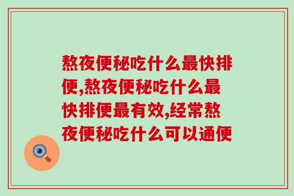 熬夜吃什么快排便,可以试试这个方法! 熬夜吃什么快排便,可以试试这个方法!