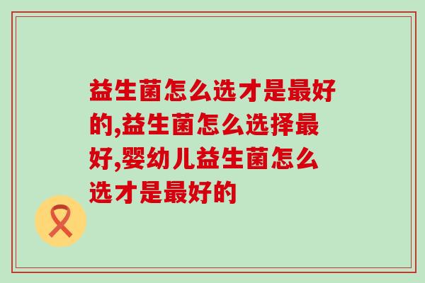益生菌怎么选才是最好的？从这四点入手来判断