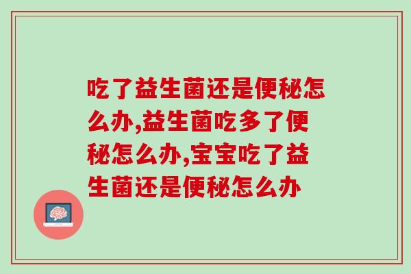 吃了益生菌还是怎么办?两种情况区别分析 吃了益生菌还是怎么办?两种情况区别分析
