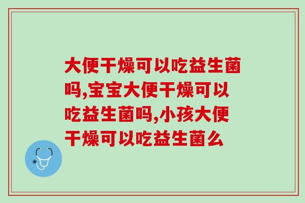 大便干燥可以吃益生菌吗？饮食与营养品相结合才能改善