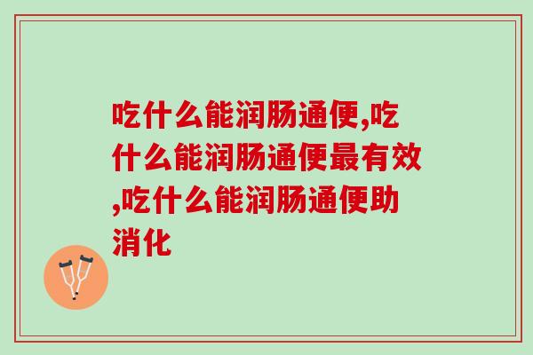 吃什么能润肠通便,的大克星究竟是什么! 吃什么能润肠通便,的大克星究竟是什么!