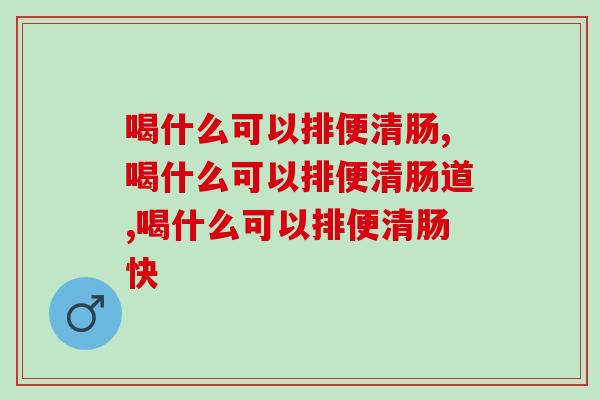 喝什么可以排便清肠,有的人要注意了! 喝什么可以排便清肠,有的人要注意了!
