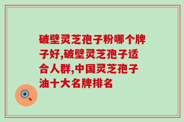 破壁灵芝孢子粉哪个牌子好？记住这几点，闭着眼挑都不出错