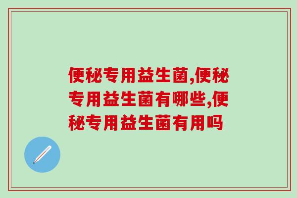 专用益生菌都有什么特点,你知道几个? 专用益生菌都有什么特点,你知道几个?