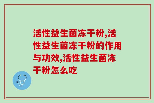 了解活性益生菌冻干粉的神奇功效！助力肠道健康。
