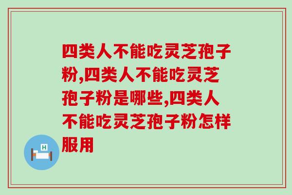 四类人不能吃灵芝孢子粉，这四类人群有你吗？