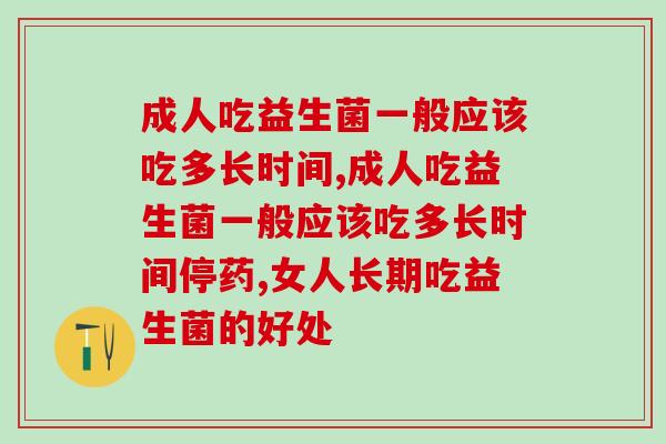 成人吃益生菌一般应该吃多长时间，必须知道的正确使用时间！
