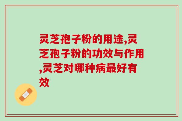 灵芝孢子粉的用途，在这些方面有很好的作用