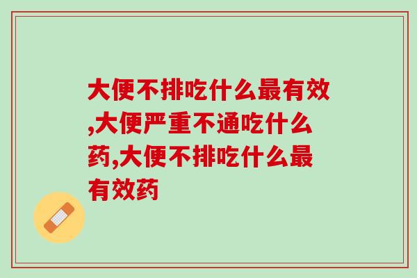 大便不排吃什么有效?吃益生菌有效果吗? 大便不排吃什么有效?吃益生菌有效果吗?
