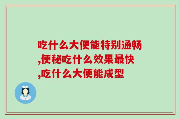 吃什么大便能特别通畅？服用活菌让肠道更顺畅！