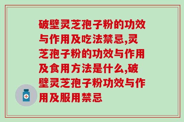 破壁灵芝孢子粉的功效与作用及吃法禁忌
