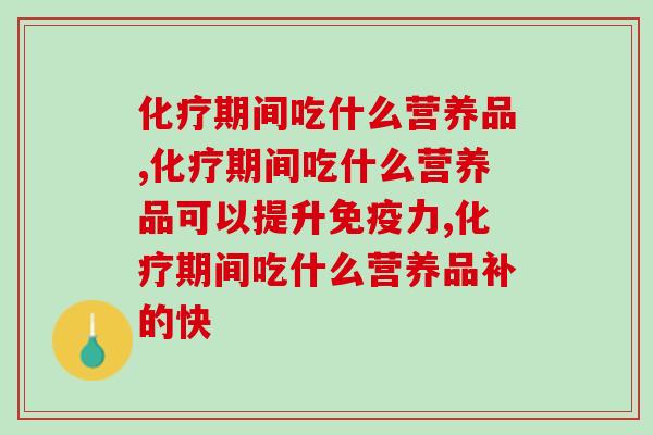化疗期间吃什么营养品？常吃它或可预防