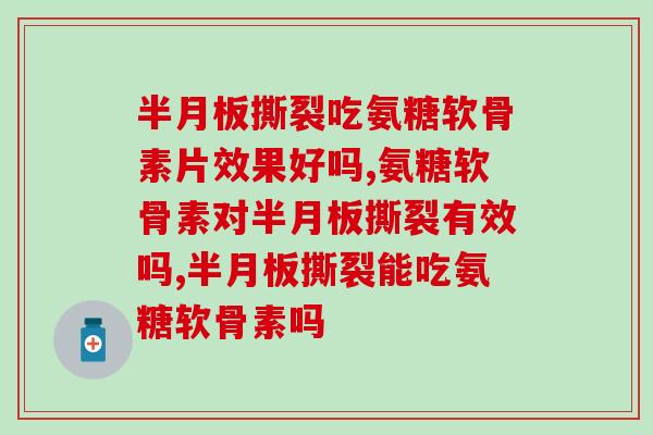 撕裂吃氨糖软骨素片效果好吗？