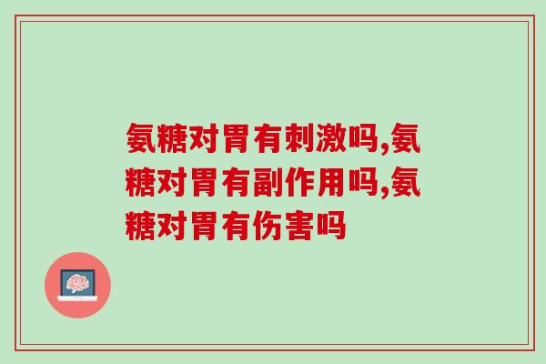 氨糖对胃有刺激吗 主打温和的滋补品