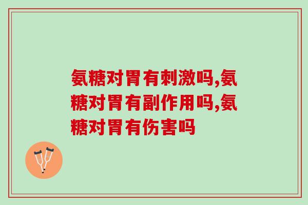 氨糖对胃有刺激吗, 主打温和的滋补品