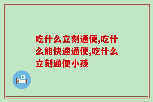 吃什么立刻通便？帮你一“通”到底！
