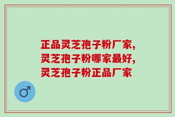 正品灵芝孢子粉厂家，了解这三点判断品牌正宗