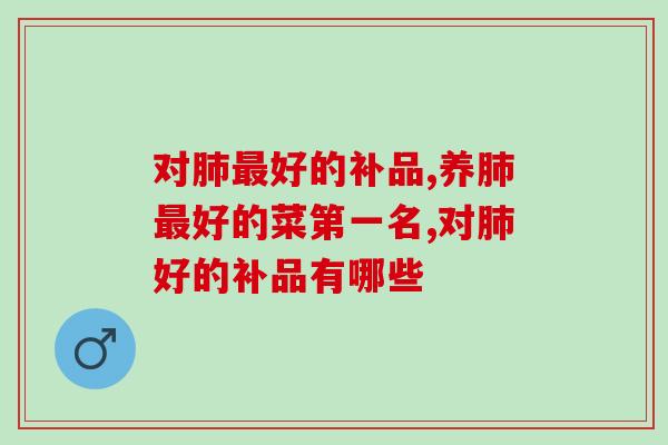 对肺最好的补品有哪些？平喘止咳降低肺部压力快来看