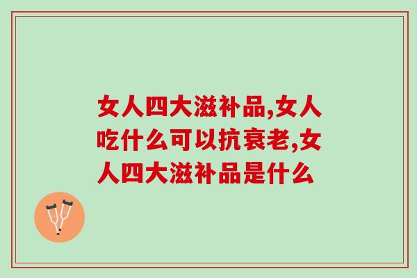 女人四大滋补品有哪些？五分钟轻松了解