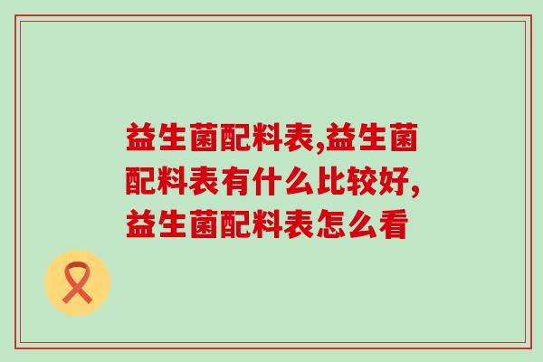 益生菌配料表怎么看？好的益生菌应该具备什么条件？