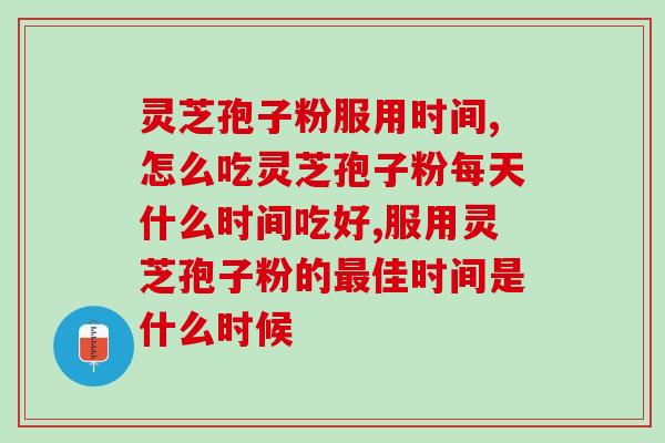 灵芝孢子粉服用时间，这里面可有很大的讲究