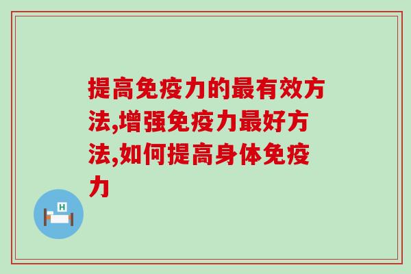提高免疫力的最有效方法？3个方法很有用