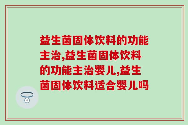 益生菌固体饮料的功能主治——解决肠道问题的好帮手！