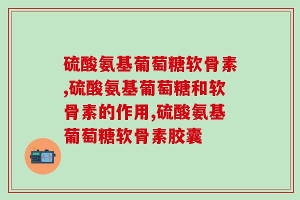 硫酸氨基葡萄糖软骨素一天吃几次？连续服用有没有上限？