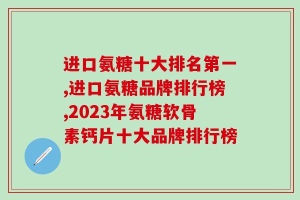 进口氨糖十大排名第一是哪个？它适合国人身体素质吗？