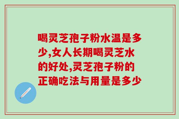喝灵芝孢子粉水温是多少，女人长期喝灵芝水的好处