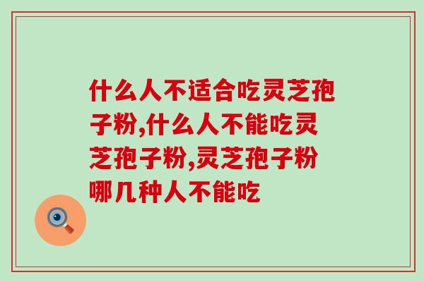 什么人不适合吃灵芝孢子粉？盘点不适合服用的人群