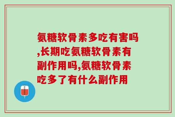 氨糖软骨素多吃有害吗？掌握科学服用方式不会有害