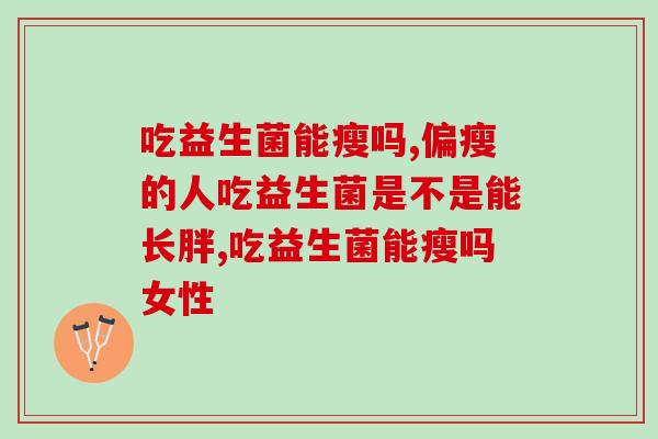 吃益生菌能瘦吗?减脂瘦身效果你了解吗? 吃益生菌能瘦吗?减脂瘦身效果你了解吗?