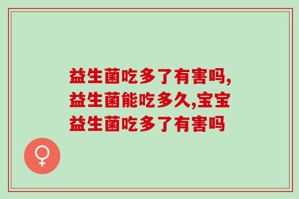 益生菌吃多了有害吗?这三点影响要记牢 益生菌吃多了有害吗?这三点影响要记牢
