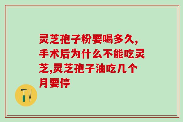 灵芝孢子粉要喝多久?专家说很多人都误会了 灵芝孢子粉要喝多久?专家说很多人都误会了