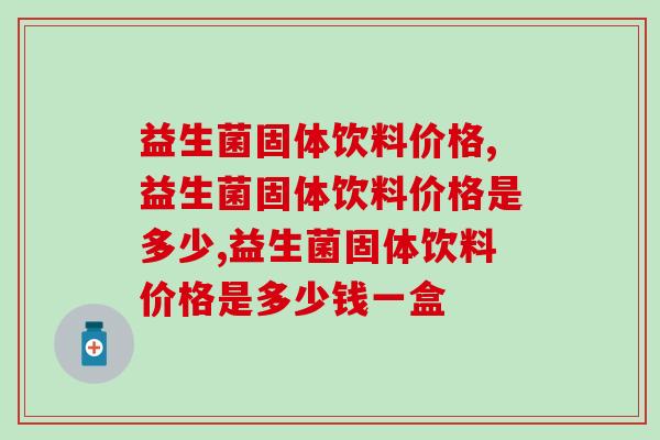 益生菌固体饮料价格多少？优质品牌的价格让你知道买贵不如买对