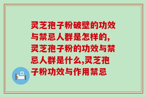 灵芝孢子破壁的功效与禁忌人群是怎样的？该如何注意品牌的选择呢？