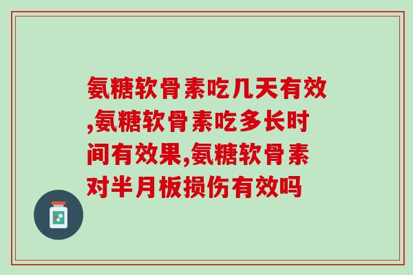 氨糖软骨素吃几天有效?你一定要了解! 氨糖软骨素吃几天有效?你一定要了解!