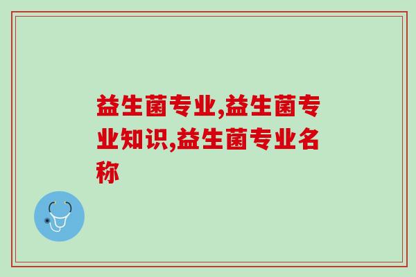 益生菌专业知识,这些你都了解过几点呢? 益生菌专业知识,这些你都了解过几点呢?
