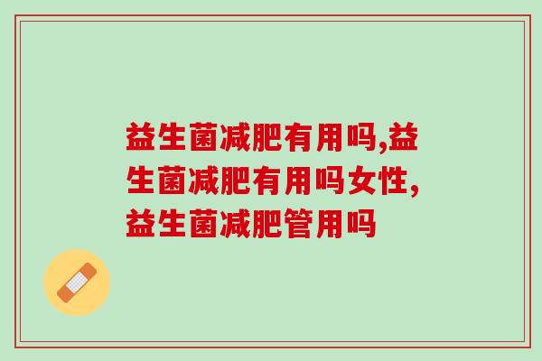 益生菌减肥有用吗，这些知识你一定要知道！