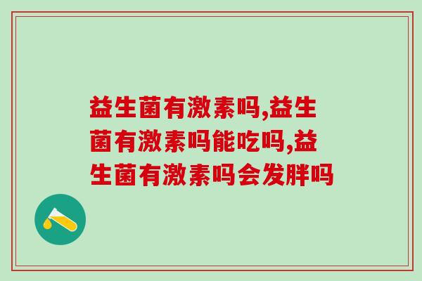 益生菌有激素吗，怎么判断益生菌是不是激素？