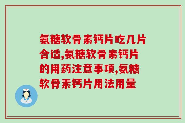 氨糖软骨素钙片吃几片合适？这些因素影响服用片数