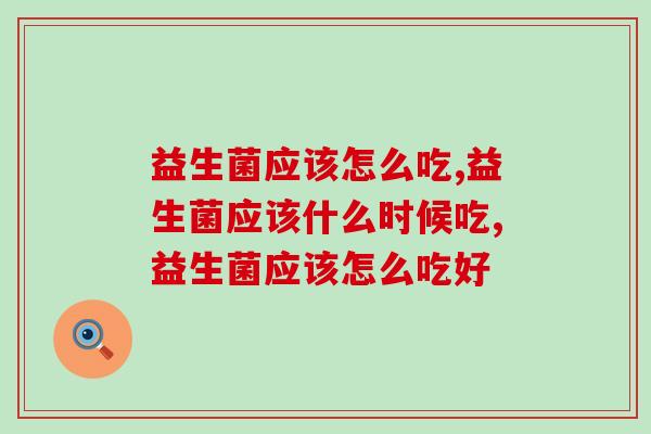 益生菌应该怎么吃？这份服用攻略必不可少！