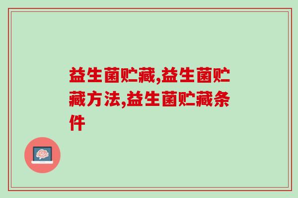 益生菌贮藏条件是什么？益生菌贮藏方法