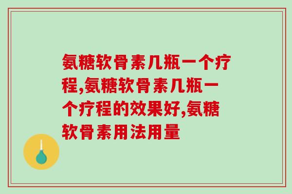 氨糖软骨素几瓶一个疗程？让关节更健康呢！