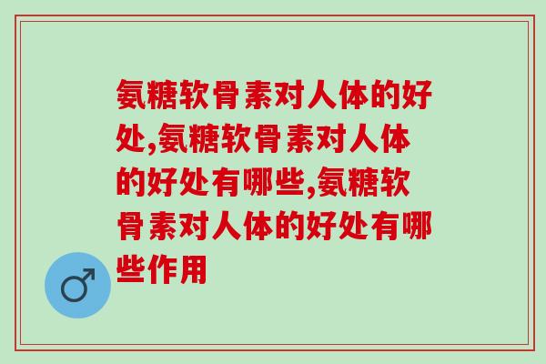 氨糖软骨素对人体的好处——缓解关节疼痛，促进关节健康