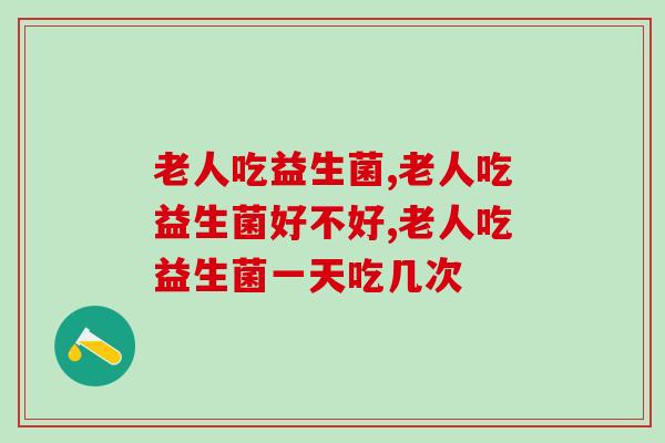 老人吃益生菌需要注意什么，有几个点要注意