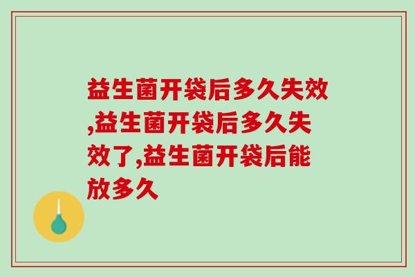 益生菌开袋后多久失效，这些细节一定要注意