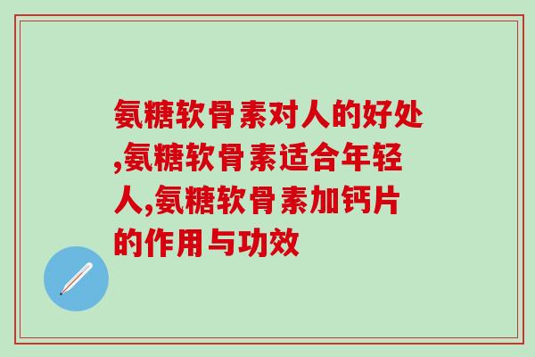 氨糖软骨素对人的好处有哪些？五分钟了解三方面好处